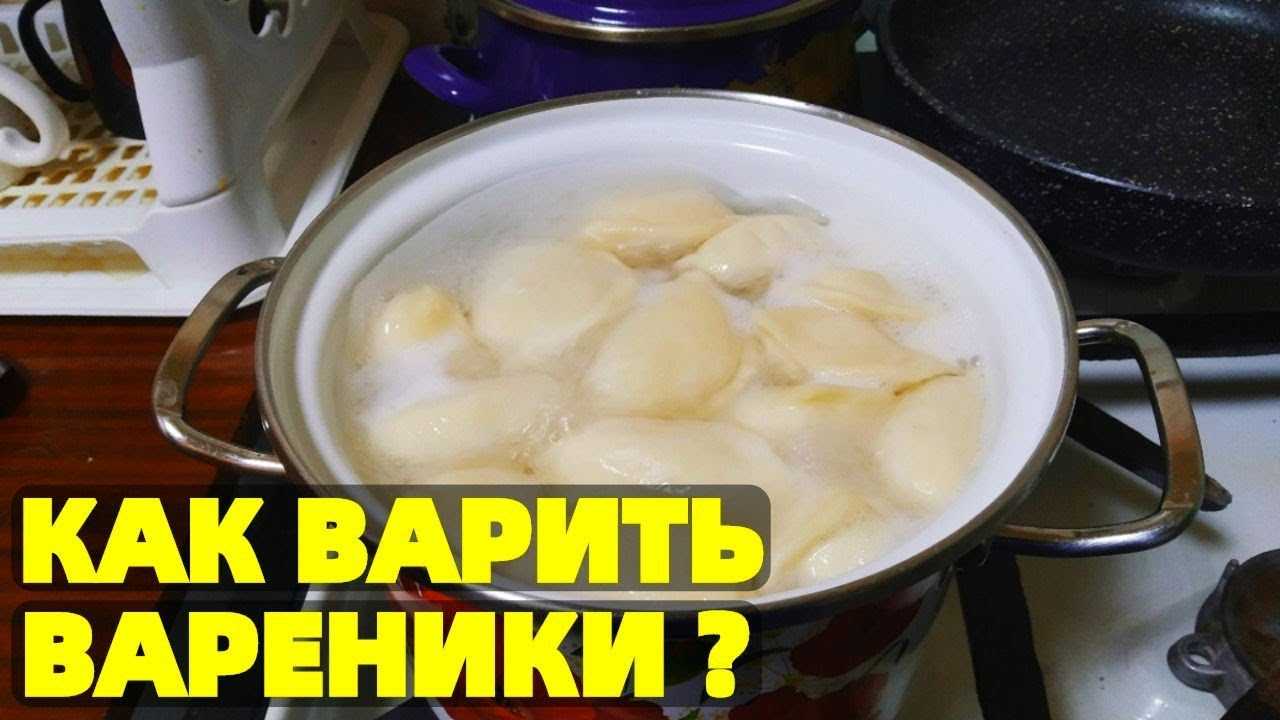 Вареники - как и сколько по времени варить, простые методы варки и готовки | maritera.ru