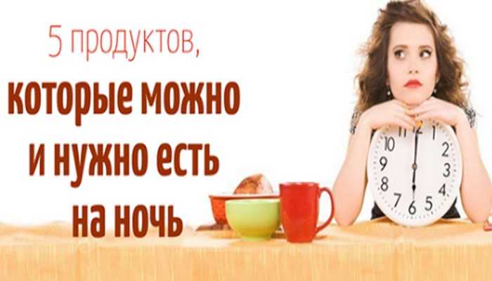 Что можно кушать на ночь без вреда для фигуры и чтобы не поправиться?